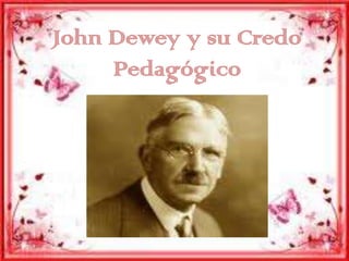 John Dewey y su Credo
     Pedagógico
 