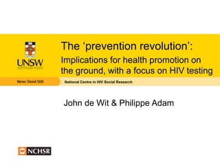 The ‘prevention revolution’:
Implications for health promotion on
the ground, with a focus on HIV testing
National Centre in HIV Social Research




John de Wit & Philippe Adam
 