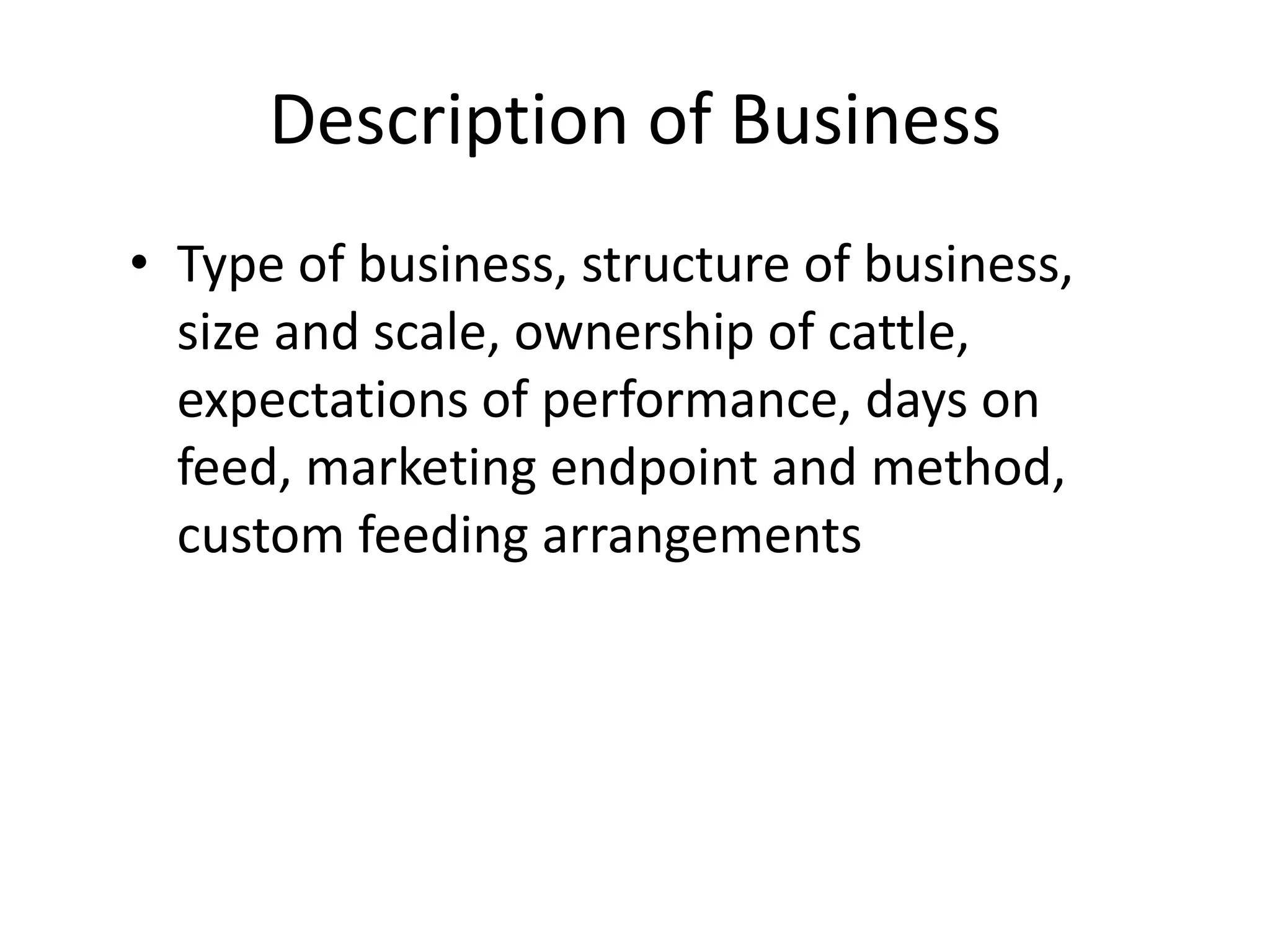Description of BusinessType of business, structure of business, size and scale, ownership of cattle, expectations of performance, days on feed, marketing endpoint and method, custom feeding arrangements