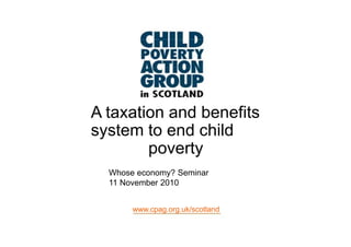 A taxation and benefits
system to end child
        poverty
  Whose economy? Seminar
  11 November 2010


       www.cpag.org.uk/scotland
 