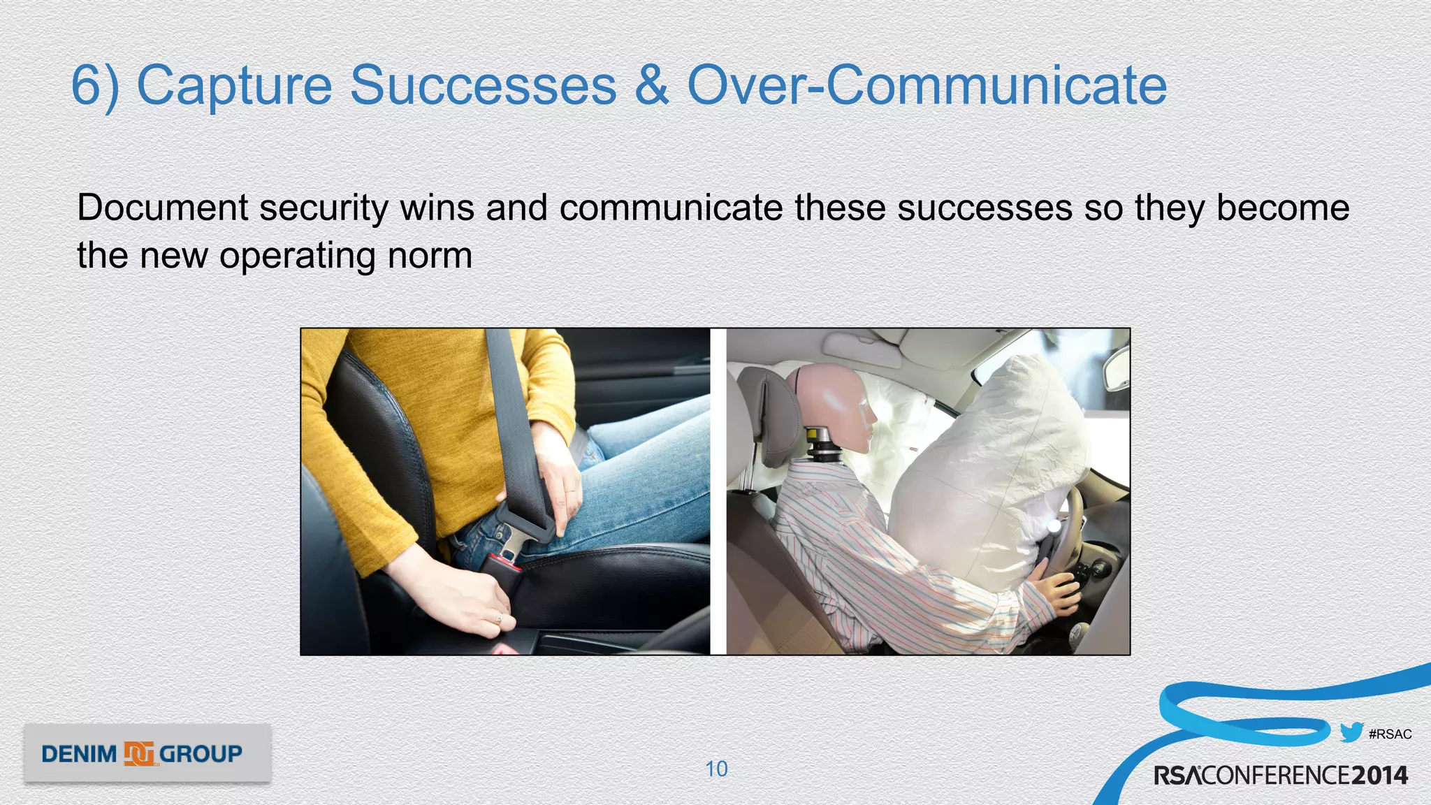 #RSAC
6) Capture Successes & Over-Communicate
Document security wins and communicate these successes so they become
the new operating norm
10
 