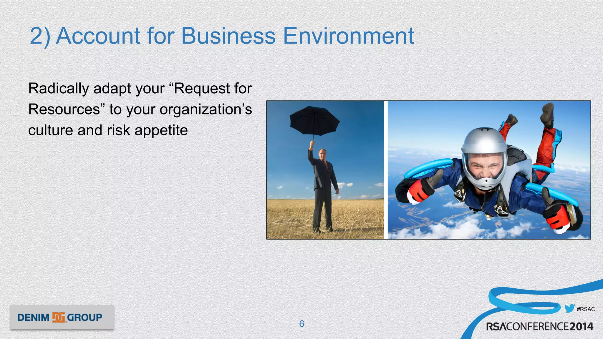 #RSAC
2) Account for Business Environment
Radically adapt your “Request for
Resources” to your organization’s
culture and risk appetite
6
 
