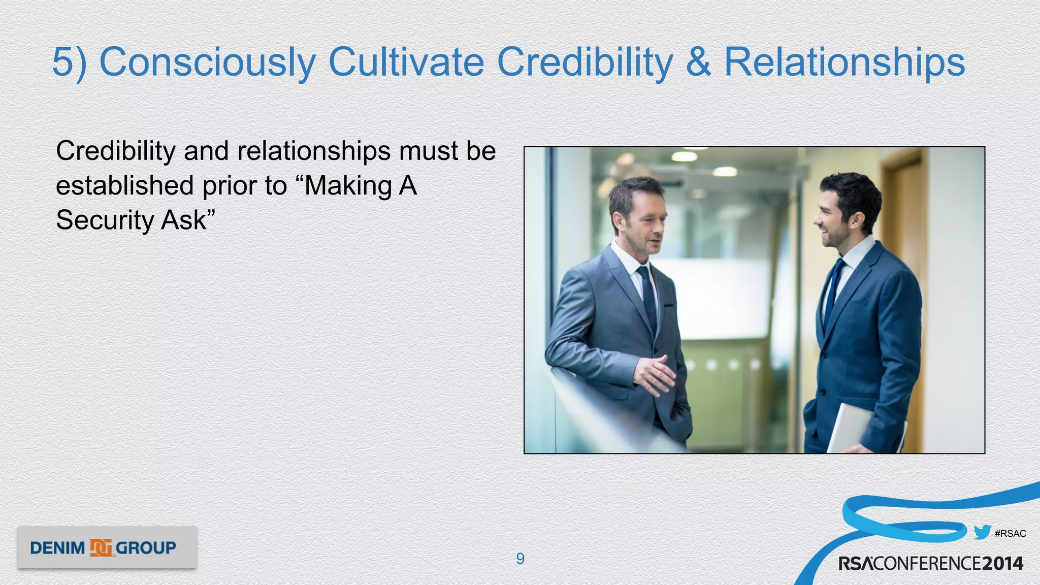 #RSAC
5) Consciously Cultivate Credibility & Relationships
Credibility and relationships must be
established prior to “Making A
Security Ask”
9
 