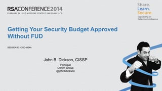 SESSION ID:
Getting Your Security Budget Approved
Without FUD
CISO-W04A
John B. Dickson, CISSP
Principal
Denim Group
@johnbdickson
 