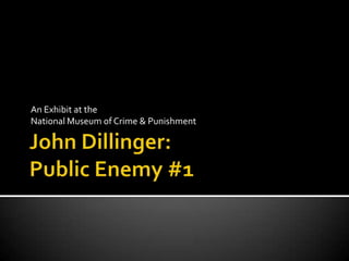 John Dillinger: Public Enemy #1 An Exhibit at the  National Museum of Crime & Punishment 