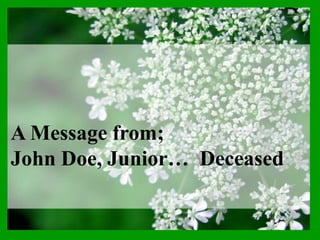 A Message from;
John Doe, Junior… Deceased
 