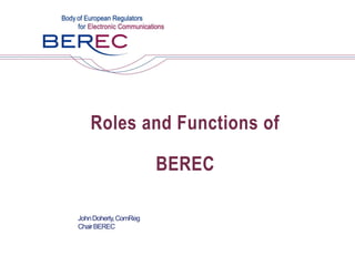 Roles and Functions of

                       BEREC

John Doherty, ComReg
Chair BEREC
 