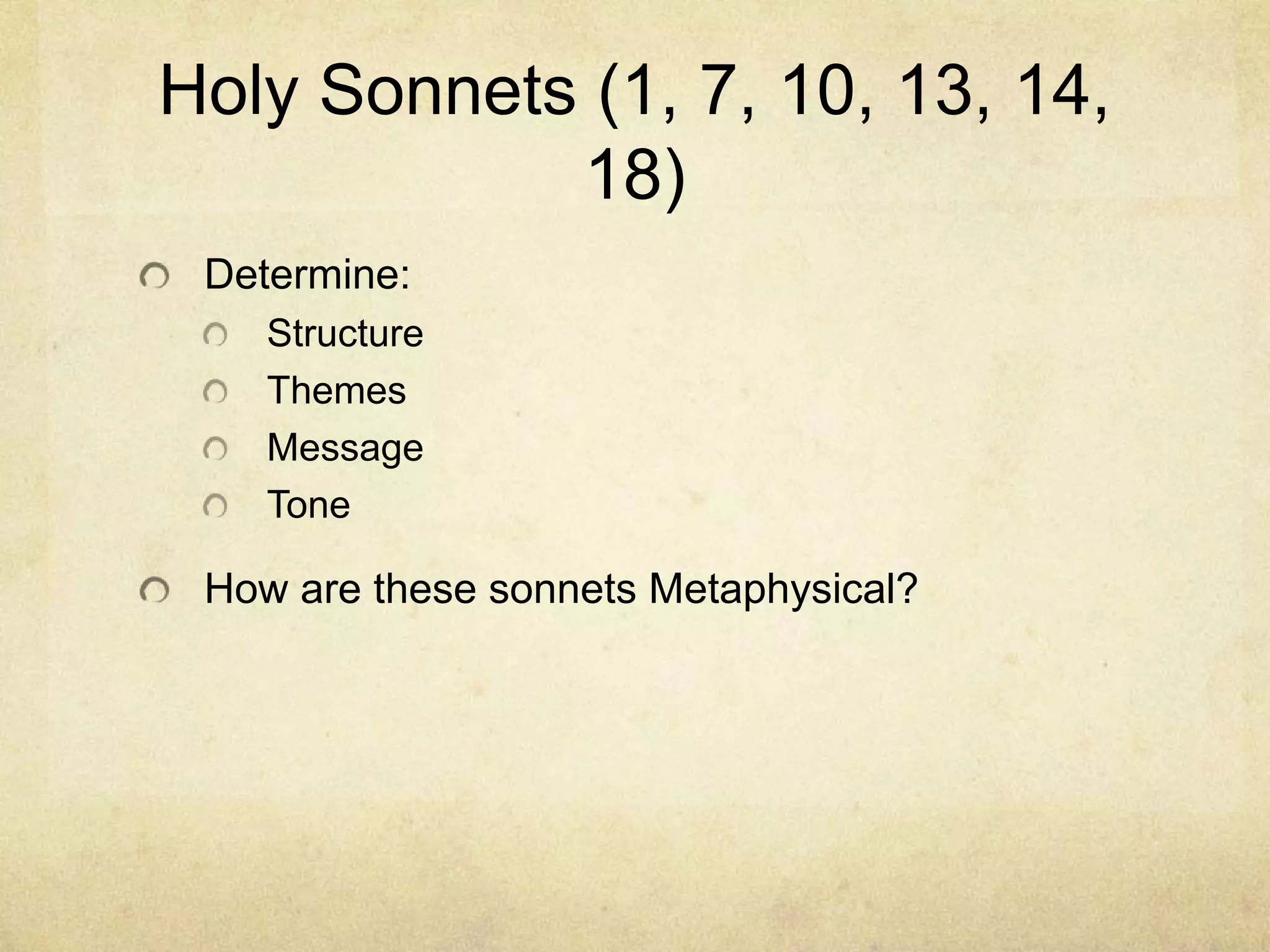 Holy Sonnets (1, 7, 10, 13, 14, 18)Determine:StructureThemesMessageToneHow are these sonnets Metaphysical?