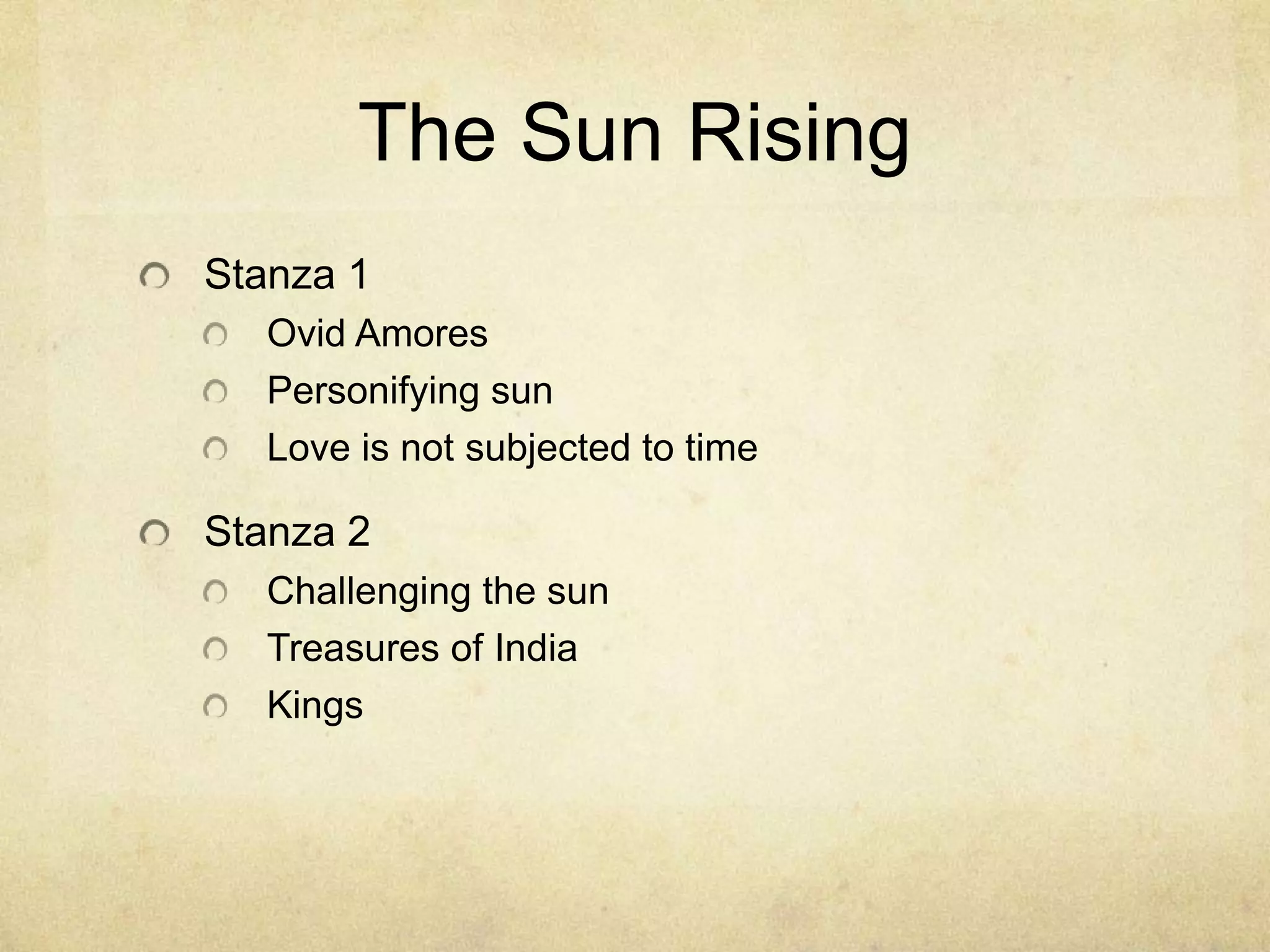 The Sun RisingStanza 1Ovid AmoresPersonifying sunLove is not subjected to timeStanza 2Challenging the sunTreasures of IndiaKings 
