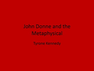 John Donne and the
   Metaphysical
   Tyrone Kennedy
 