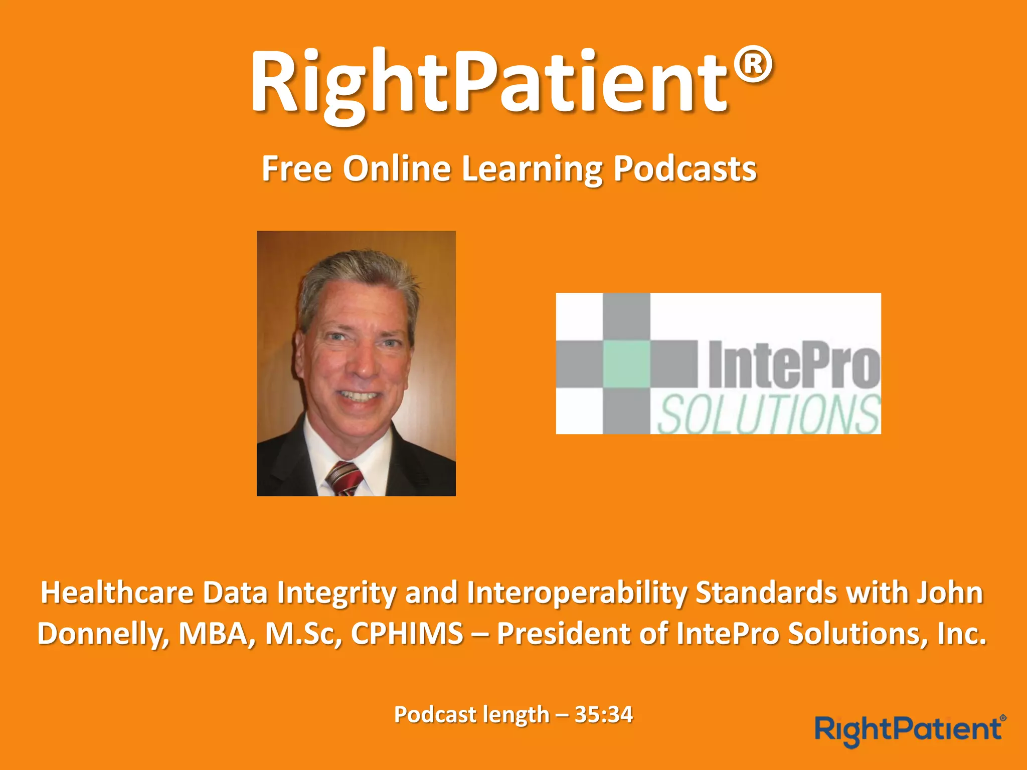 RightPatient®
Free Online Learning Podcasts
Healthcare Data Integrity and Interoperability Standards with John
Donnelly, MBA, M.Sc, CPHIMS – President of IntePro Solutions, Inc.
Podcast length – 35:34
 