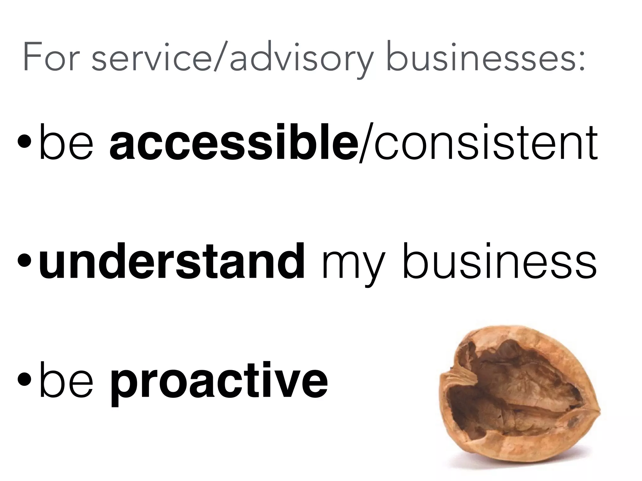 For service/advisory businesses: 
•be accessible/consistent 
•understand my business 
•be proactive 
 