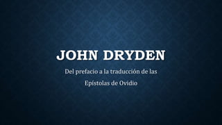 JOHN DRYDEN
Del prefacio a la traducción de las
Epístolas de Ovidio
 