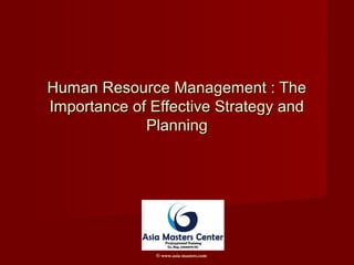 Human Resource Management : TheHuman Resource Management : The
Importance of Effective Strategy andImportance of Effective Strategy and
PlanningPlanning
© www.asia-masters.com
 