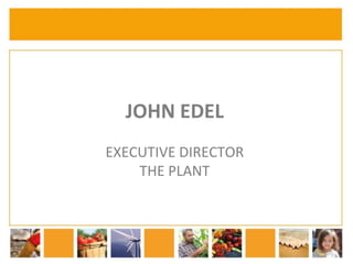 JOHN EDEL 
EXECUTIVE DIRECTOR 
THE PLANT 
 