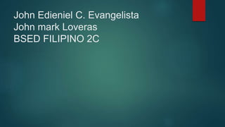 John Edieniel C. Evangelista
John mark Loveras
BSED FILIPINO 2C
 