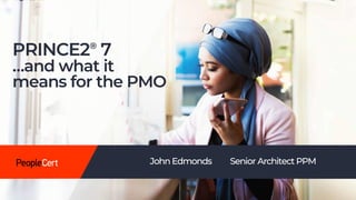 1
PRINCE2®
7
…and what it
means for the PMO
John Edmonds Senior Architect PPM
 
