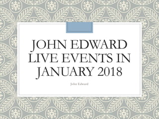 JOHN EDWARD
LIVE EVENTS IN
JANUARY 2018
John Edward
 