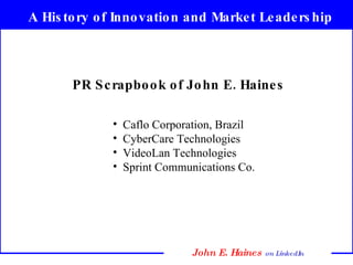 PR Scrapbook of John E. Haines ,[object Object],[object Object],[object Object],[object Object],A History of Innovation and Market Leadership 