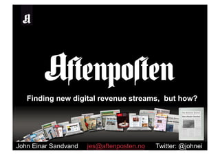 Finding new digital revenue streams, but how?




John Einar Sandvand   jes@aftenposten.no   Twitter: @johnei
 