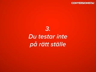 3.
Du testar inte
på rätt ställe
 