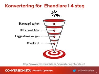 Konvertering för Ehandlare i 4 steg
31
http://www.conversionista.se/konvertering-ehandlare/
 