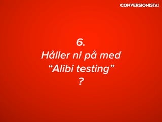 6.
Håller ni på med
“Alibi testing”
?
 