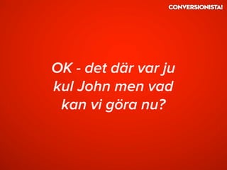OK - det där var ju
kul John men vad
kan vi göra nu?
 
