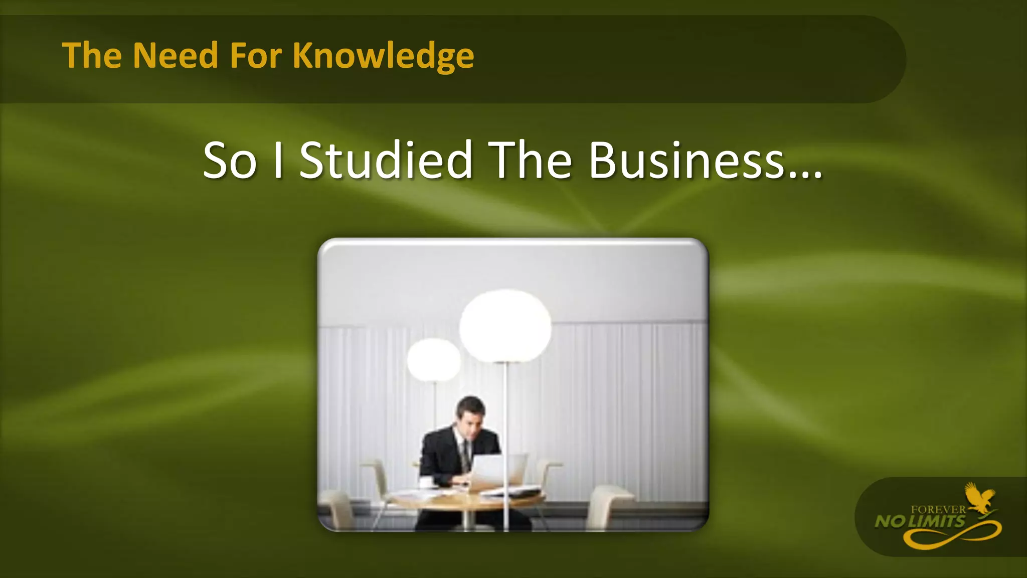 The Need For Knowledge
So I Studied The Business…
 