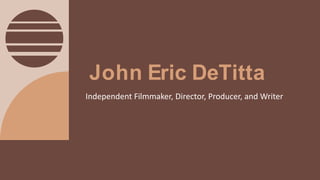 John Eric DeTitta
Independent Filmmaker, Director, Producer, and Writer
 
