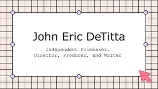 John Eric DeTitta
Independent Filmmaker,
Director, Producer, and Writer
 