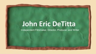 Independent Filmmaker, Director, Producer, and Writer
John Eric DeTitta
 