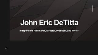 John Eric DeTitta
01
Independent Filmmaker, Director, Producer, andWriter
 