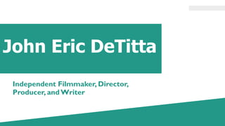 John Eric DeTitta
Independent Filmmaker, Director,
Producer, andWriter
 