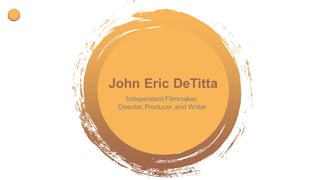 STARTING
Start With Smart Presentation Template
John Eric DeTitta
Independent Filmmaker,
Director, Producer, and Writer
 