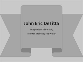 Glenn M. Amundson, MD
Independent Filmmaker,
Director, Producer, and Writer
John Eric DeTitta
 