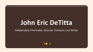 John Eric DeTitta
Independent Filmmaker, Director, Producer, and Writer
 