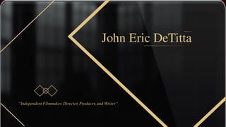 John Eric DeTitta
“Independent Filmmaker, Director, Producer, and Writer“
 