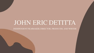 JOHN ERIC DETITTA
INDEPENDENT FILMMAKER, DIRECTOR, PRODUCER, AND WRITER
 
