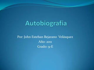 Autobiografía  Por: John Esteban Bejarano  Velásquez Año: 2011 Grado: 9-E 