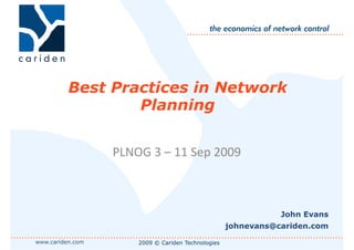 Best Practices in NetworkBest Practices in Network
Planning
PLNOG 3 – 11 Sep 2009
www.cariden.com 2009 © Cariden Technologies
John Evans
johnevans@cariden.com
 