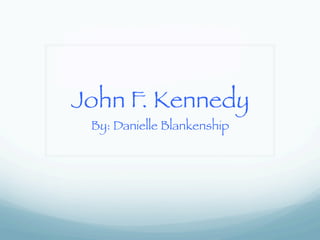 John F. Kennedy
By: Danielle Blankenship
 