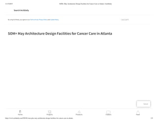 11/15/2019 SOM+ May Architecture Design Facilities for Cancer Care in Atlanta | ArchDaily
https://www.archdaily.com/928381/som-plus-may-architecture-design-facilities-for-cancer-care-in-atlanta 1/9
SOM+ May Architecture Design Facilities for Cancer Care in Atlanta
By using ArchDaily, you agree to our Terms of Use, Privacy Policy and Cookie Policy. I ACCEPT
Save
Home Projects Products Folders Feed
 
