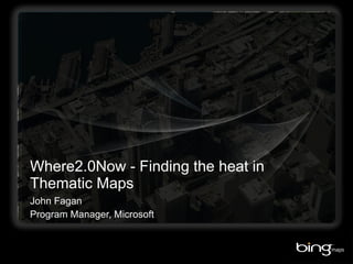 Where2.0Now - Finding the heat in Thematic Maps John Fagan Program Manager, Microsoft 
