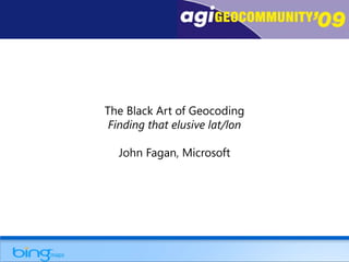 The Black Art of GeocodingFinding that elusive lat/lon John Fagan, Microsoft 