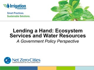 Smart Practices.
Sustainable Solutions.

Lending a Hand: Ecosystem
Services and Water Resources
A Government Policy Perspective

 