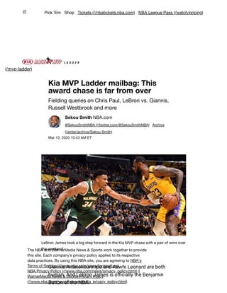 Kia MVP Ladder mailbag: This
award chase is far from over
Fielding queries on Chris Paul, LeBron vs. Giannis,
Russell Westbrook and more
LeBron James took a big step forward in the Kia MVP chase with a pair of wins over
the weekend.
Giannis Antetokounmpo and Kawhi Leonard are both
human. And LeBron James is o cially the Benjamin
Button of the NBA.
(/mvp-ladder)
Sekou Smith NBA.com
@SekouSmithNBA (//twitter.com/@SekouSmithNBA) Archive
(/writer/archive/Sekou-Smith)
Mar 10, 2020 10:43 AM ET
(/) Pick 'Em Shop Tickets (//nbatickets.nba.com) NBA League Pass (/watch/pricing)
The NBA and WarnerMedia News & Sports work together to provide
this site. Each company’s privacy policy applies to its respective
data practices. By using this NBA site, you are agreeing to NBA's
Terms of Service (//www.nba.com/news/termsofuse).
NBA Privacy Policy (//www.nba.com/news/privacy_policy.html) ||
WarnerMedia News & Sports Privacy Policy
(//www.nba.com/news/warnermedia_privacy_policy.html)
 