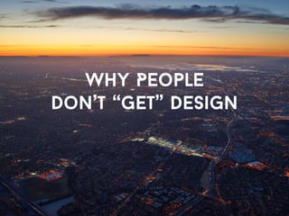 Why People 
Don’t “Get” Design 
 