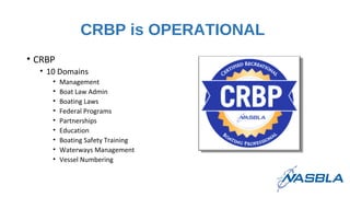CRBP is OPERATIONAL
• CRBP
• 10 Domains
• Management
• Boat Law Admin
• Boating Laws
• Federal Programs
• Partnerships
• E...