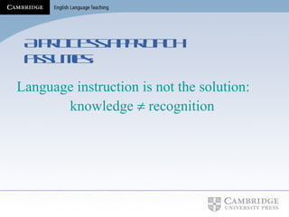 A process approach assumes: Language instruction is not the solution:  knowledge    recognition 